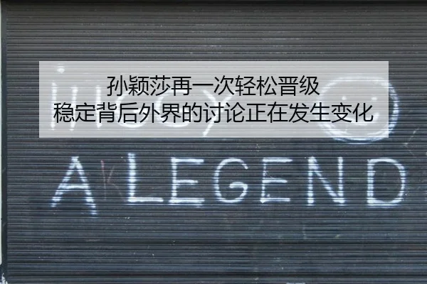 孙颖莎再一次轻松晋级 稳定背后外界的讨论正在发生变化